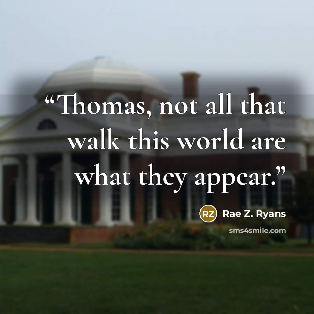“Thomas, not all that walk this world are what they appear.” quote by Rae Z. Ryans