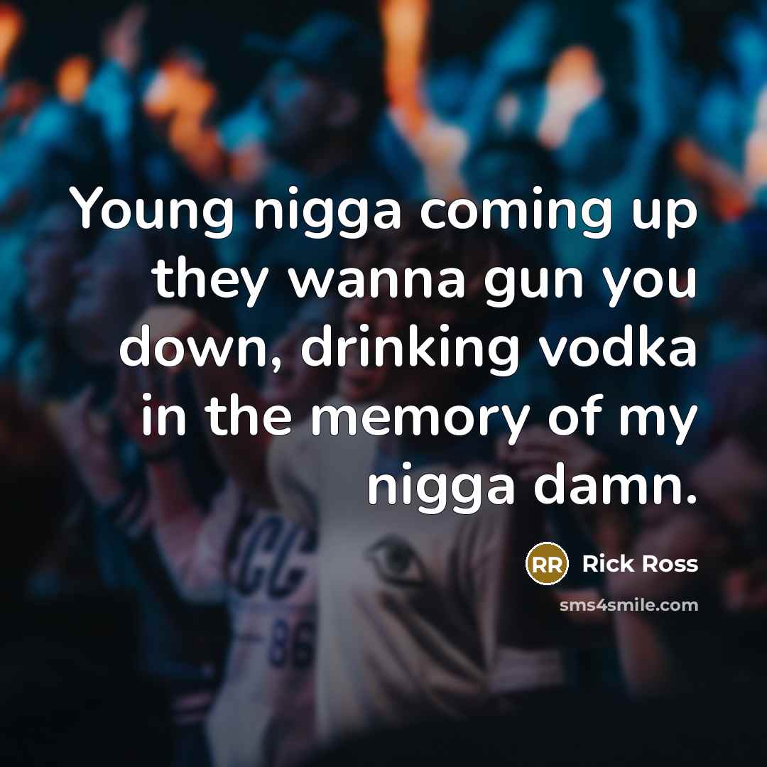 “Young nigga coming up they wanna gun you down, drinking…” quote by Rick Ross