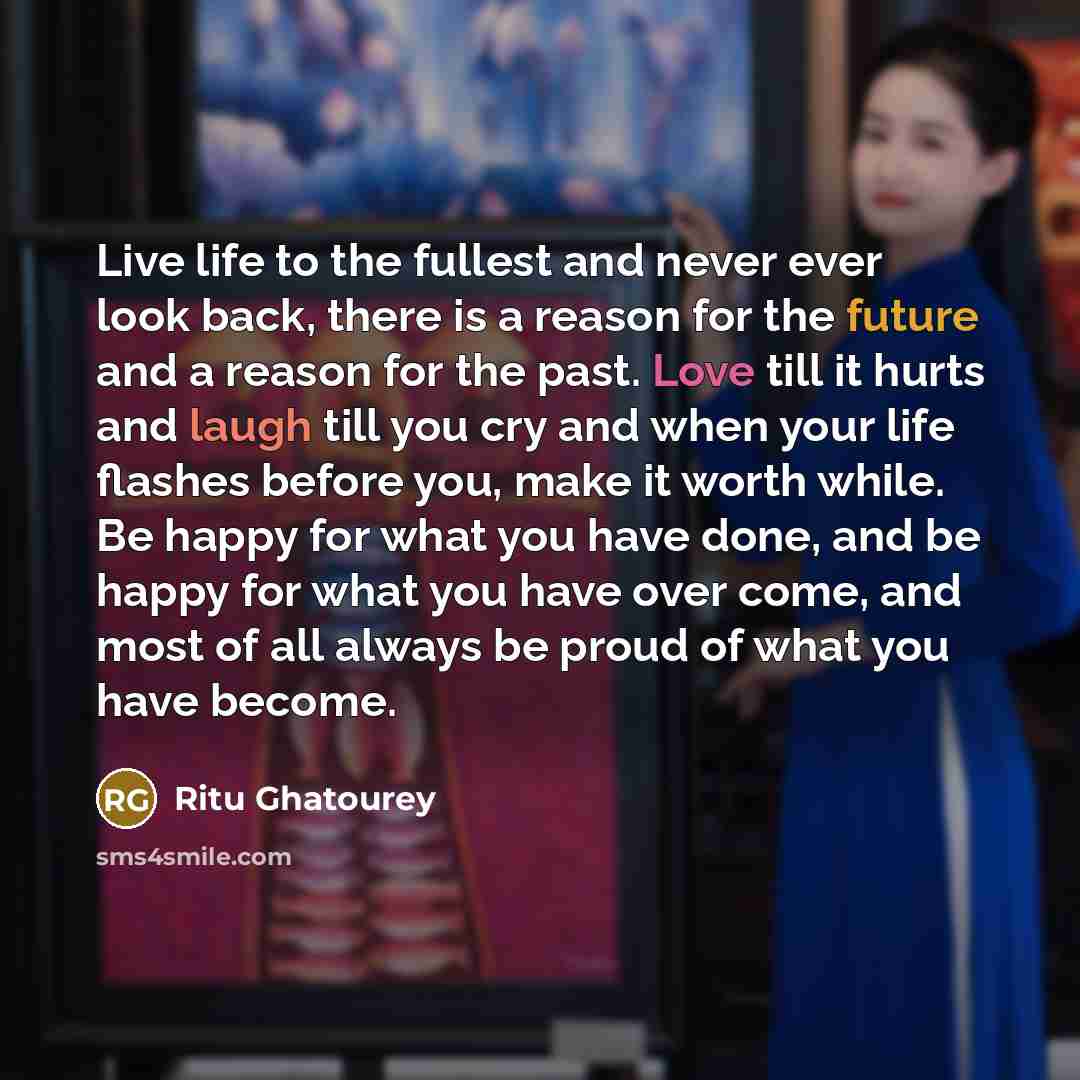 “Live life to the fullest and never ever look back,…” quote by Ritu Ghatourey