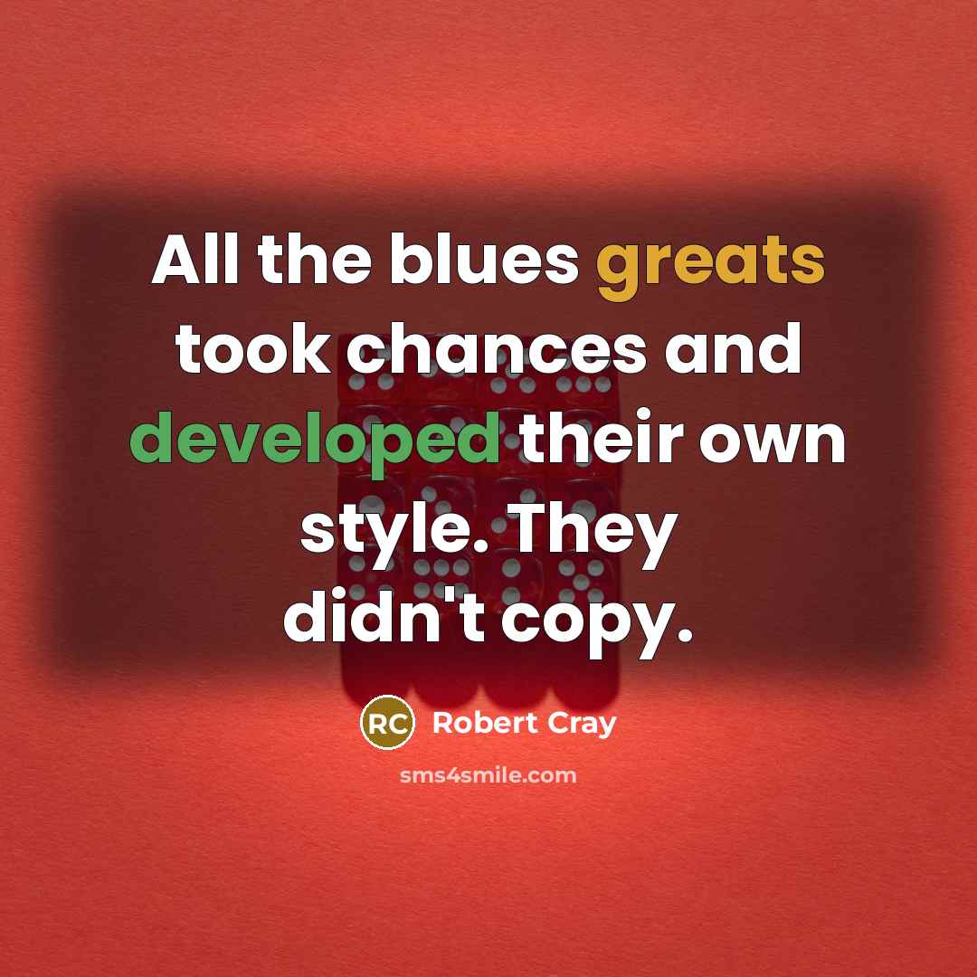 “All the blues greats took chances and developed their own style. They didn't copy.” quote by Robert Cray