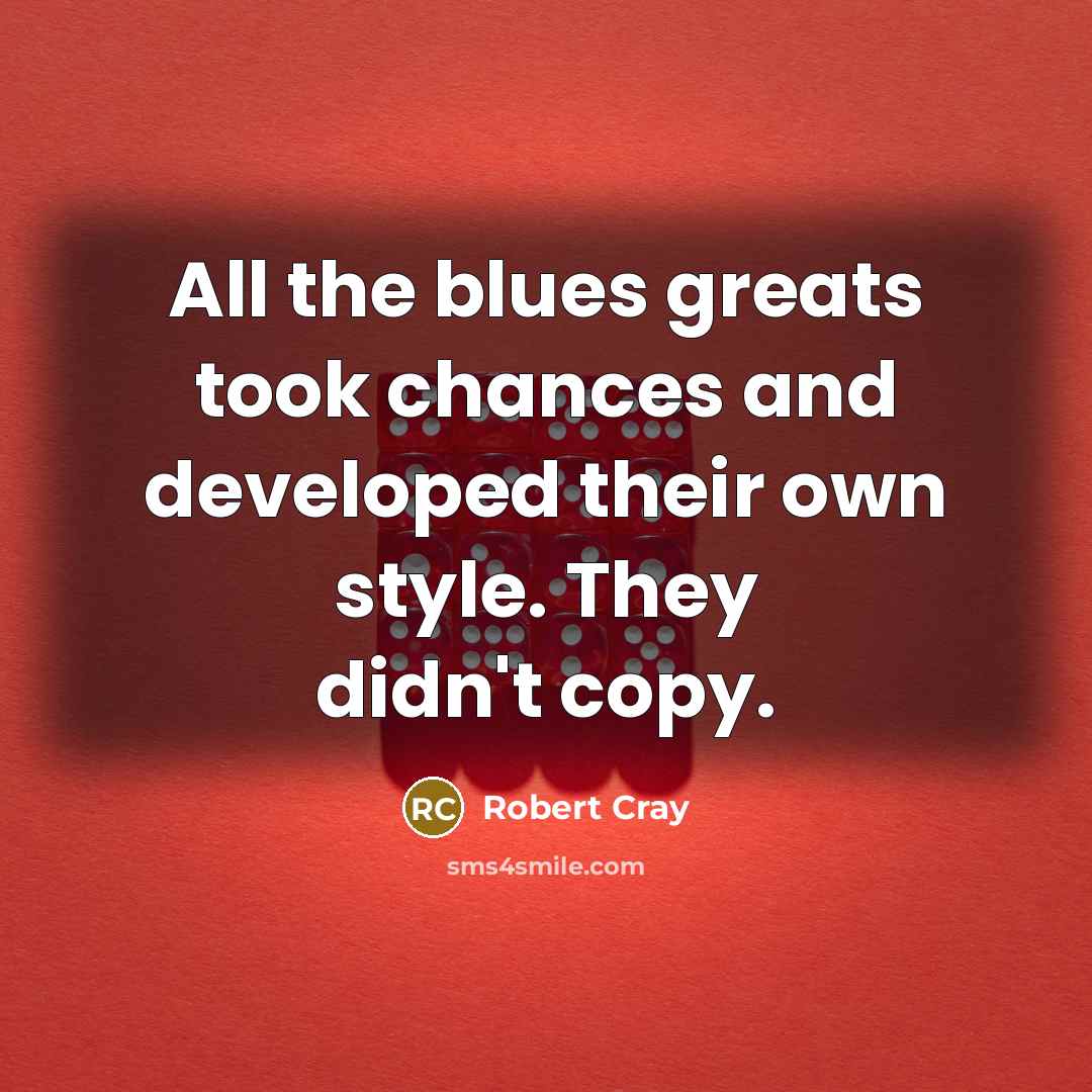 “All the blues greats took chances and developed their own…” quote by Robert Cray