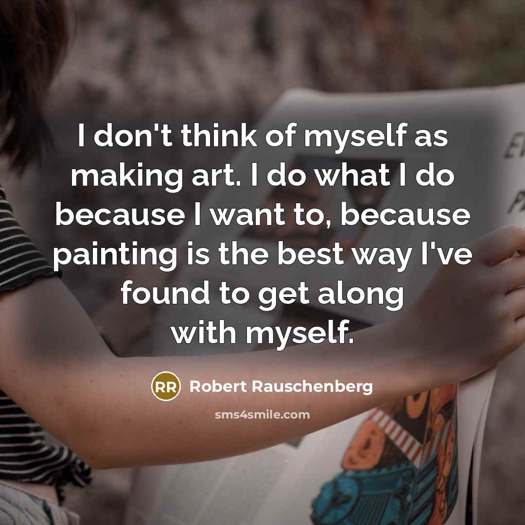 “I don't think of myself as making art. I do…” quote by Robert Rauschenberg