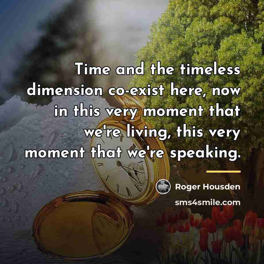 “Time and the timeless dimension co-exist here, now in this…” quote by Roger Housden