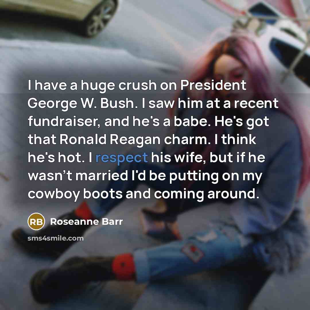 “I have a huge crush on President George W. Bush.…” quote by Roseanne Barr