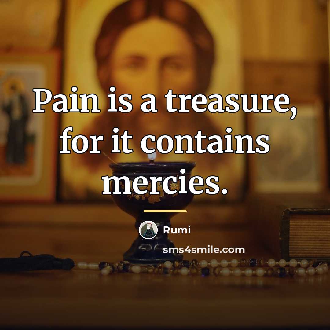 “Pain is a treasure, for it contains mercies.…” quote by Rumi