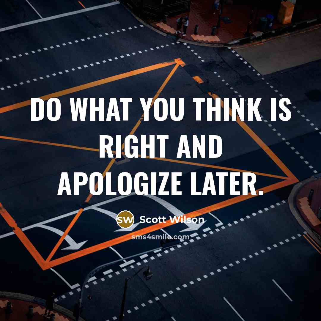 “Do what you think is right and apologize later.” quote by Scott Wilson