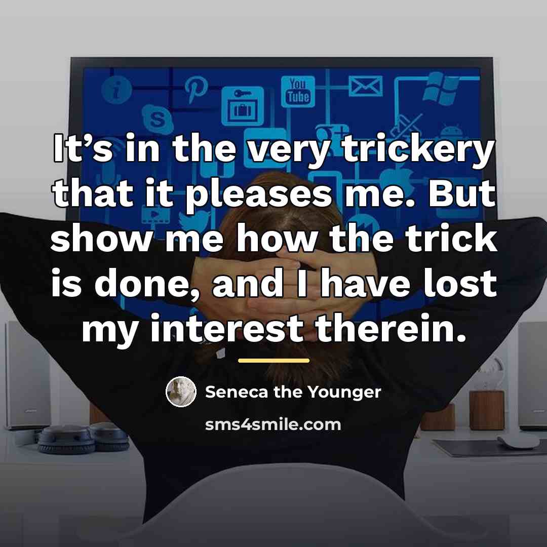 “It’s in the very trickery that it pleases me. But…” quote by Seneca the Younger