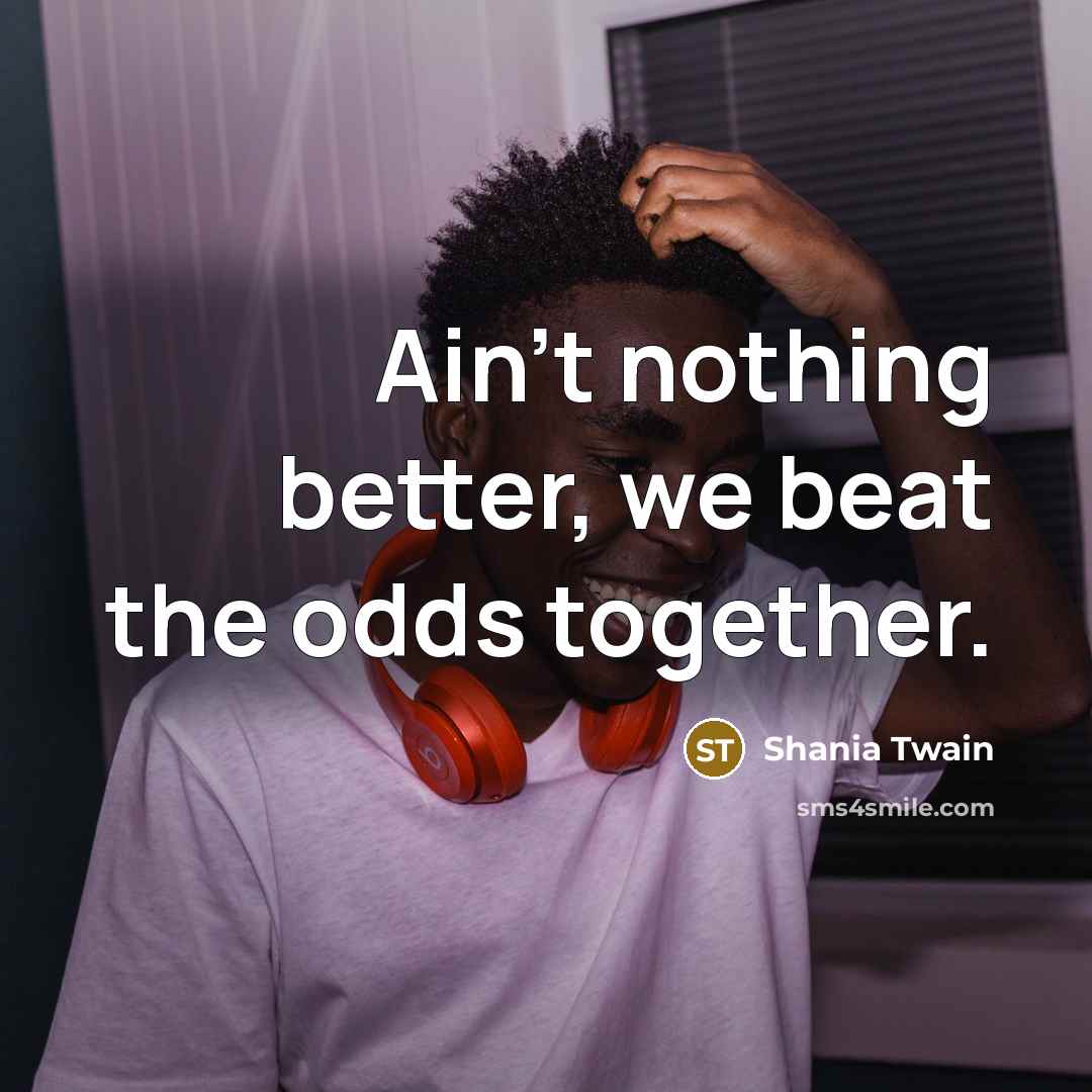 “Ain't nothing better, we beat the odds together.…” quote by Shania Twain