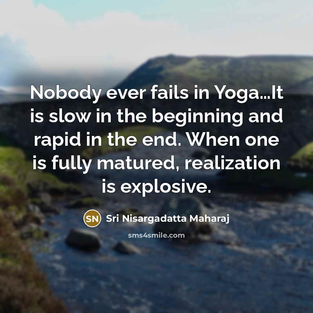 “Nobody ever fails in Yoga....It is slow in the beginning…” quote by Sri Nisargadatta Maharaj