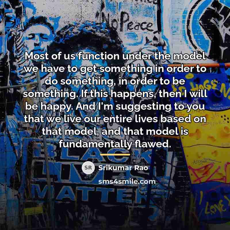 “Most of us function under the model we have to…” quote by Srikumar Rao