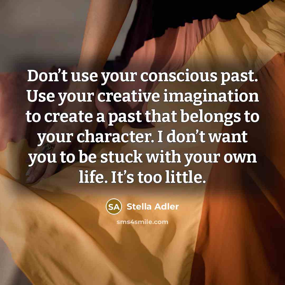 “Don’t use your conscious past. Use your creative imagination to…” quote by Stella Adler