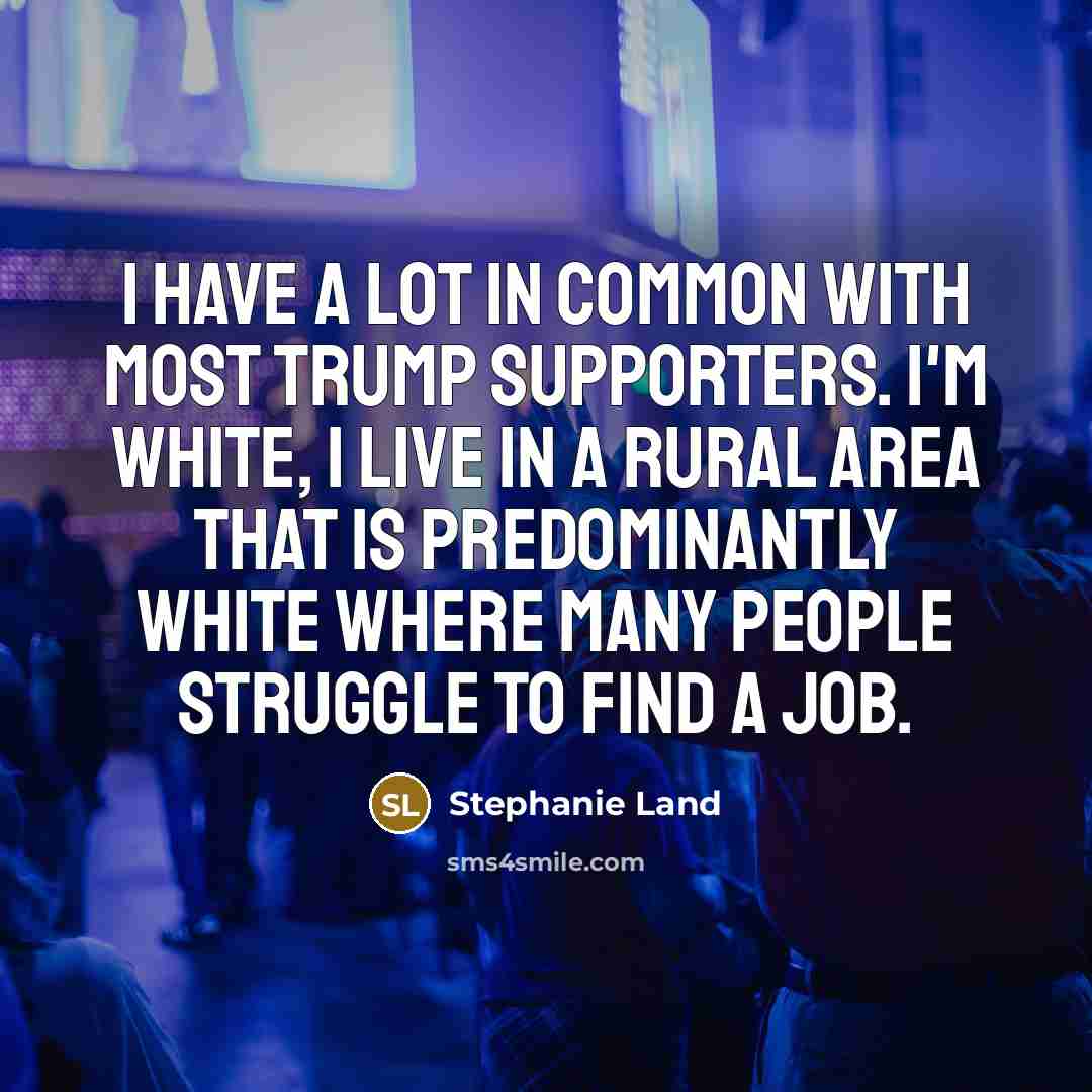 “I have a lot in common with most Trump supporters.…” quote by Stephanie Land