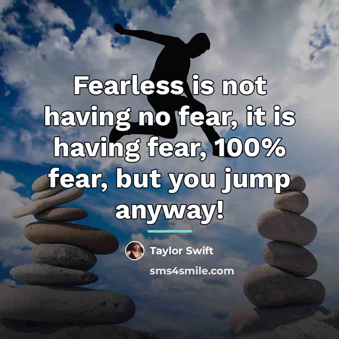 “Fearless is not having no fear, it is having fear,…” quote by Taylor Swift