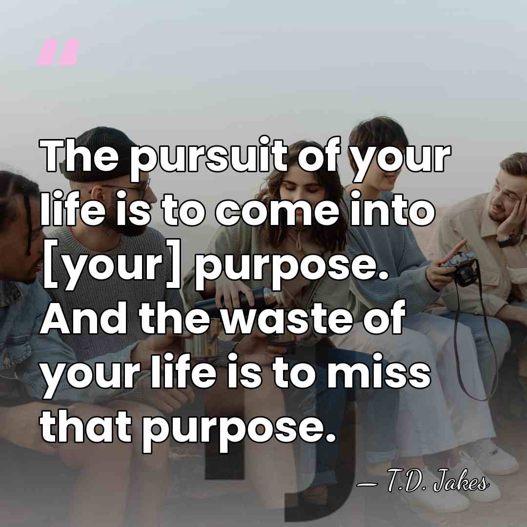 The pursuit of your life is to come into [your] purpose. And&hellip; - T.D. Jakes