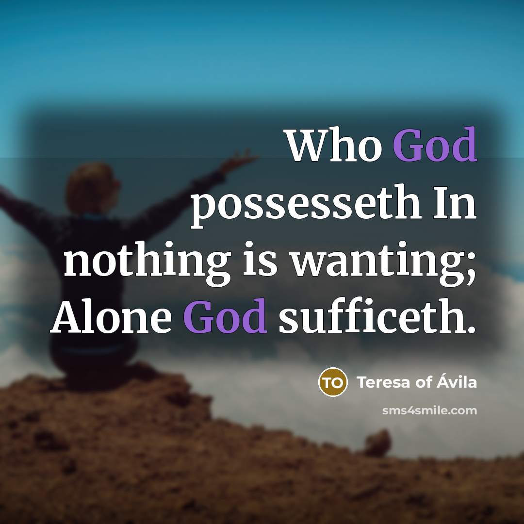 “Who God possesseth In nothing is wanting; Alone God sufficeth.…” quote by Teresa of Avila