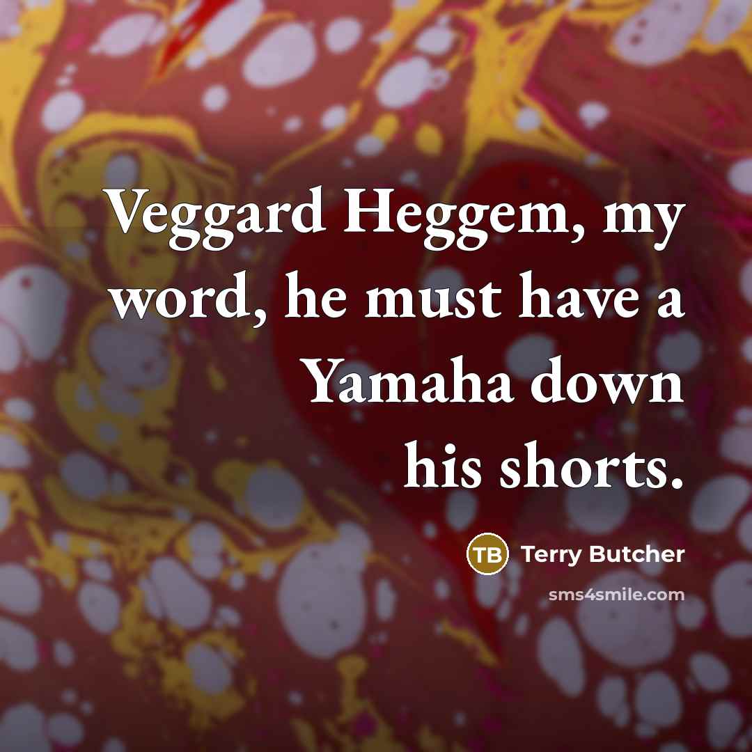 “Veggard Heggem, my word, he must have a Yamaha down…” quote by Terry Butcher