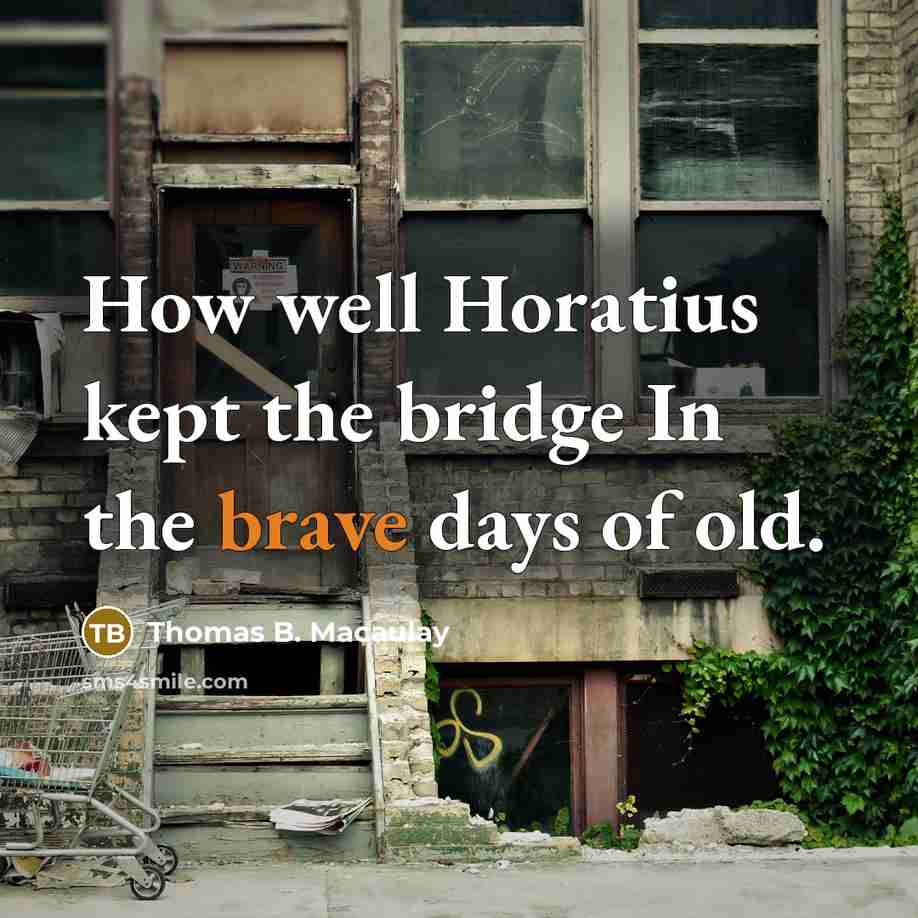 “How well Horatius kept the bridge In the brave days…” quote by Thomas B. Macaulay