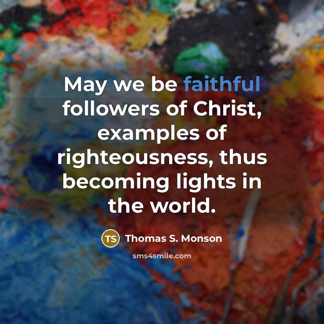 “May we be faithful followers of Christ, examples of righteousness,…” quote by Thomas S. Monson