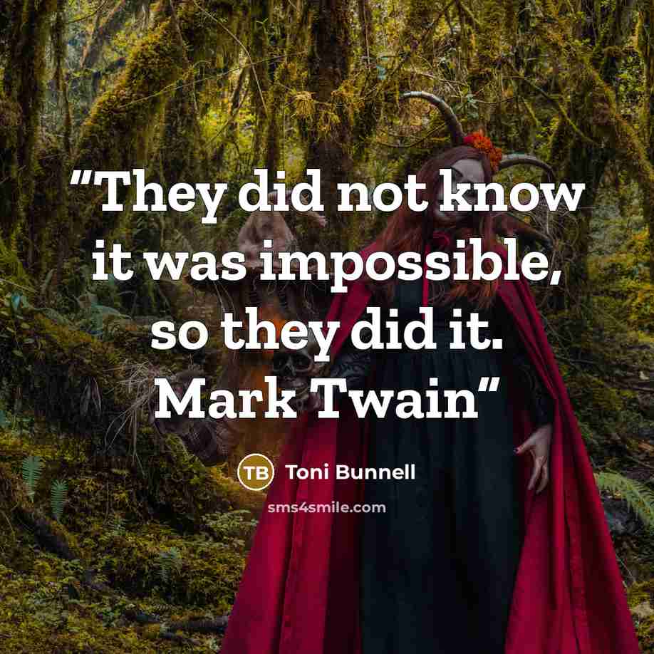 “They did not know it was impossible, so they did it. Mark Twain” quote by Toni Bunnell