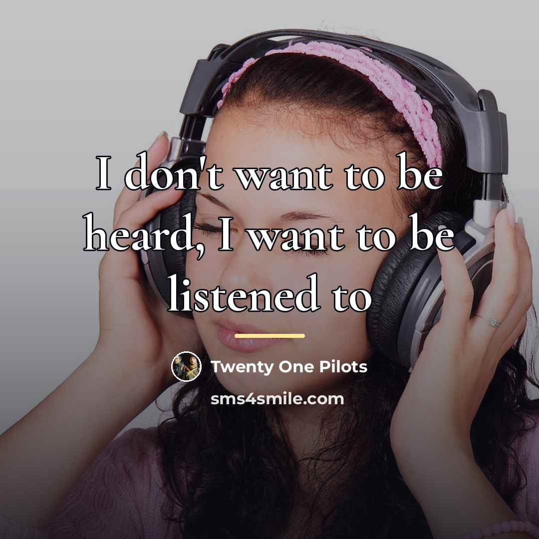 “I don't want to be heard, I want to be…” quote by Twenty One Pilots