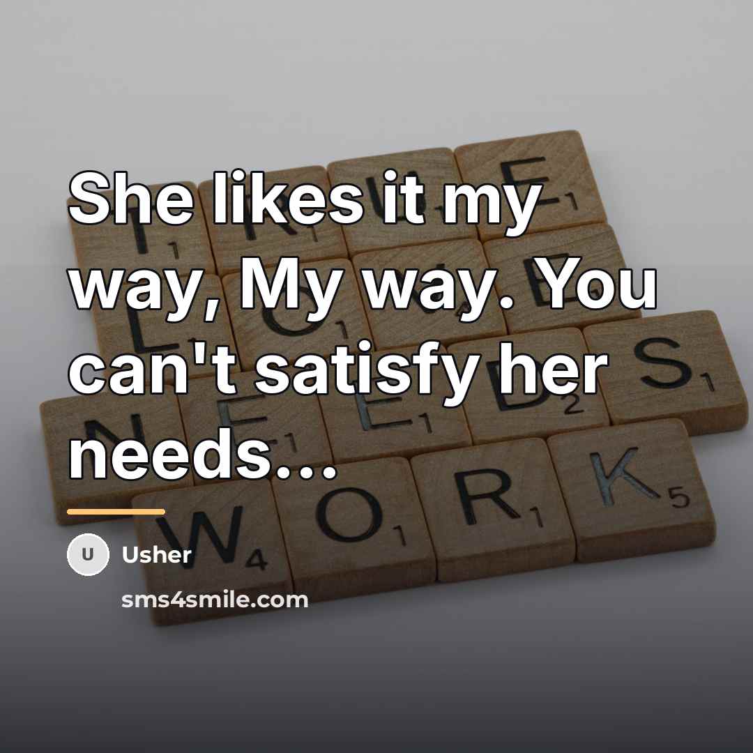 “She likes it my way, My way. You can't satisfy…” quote by Usher