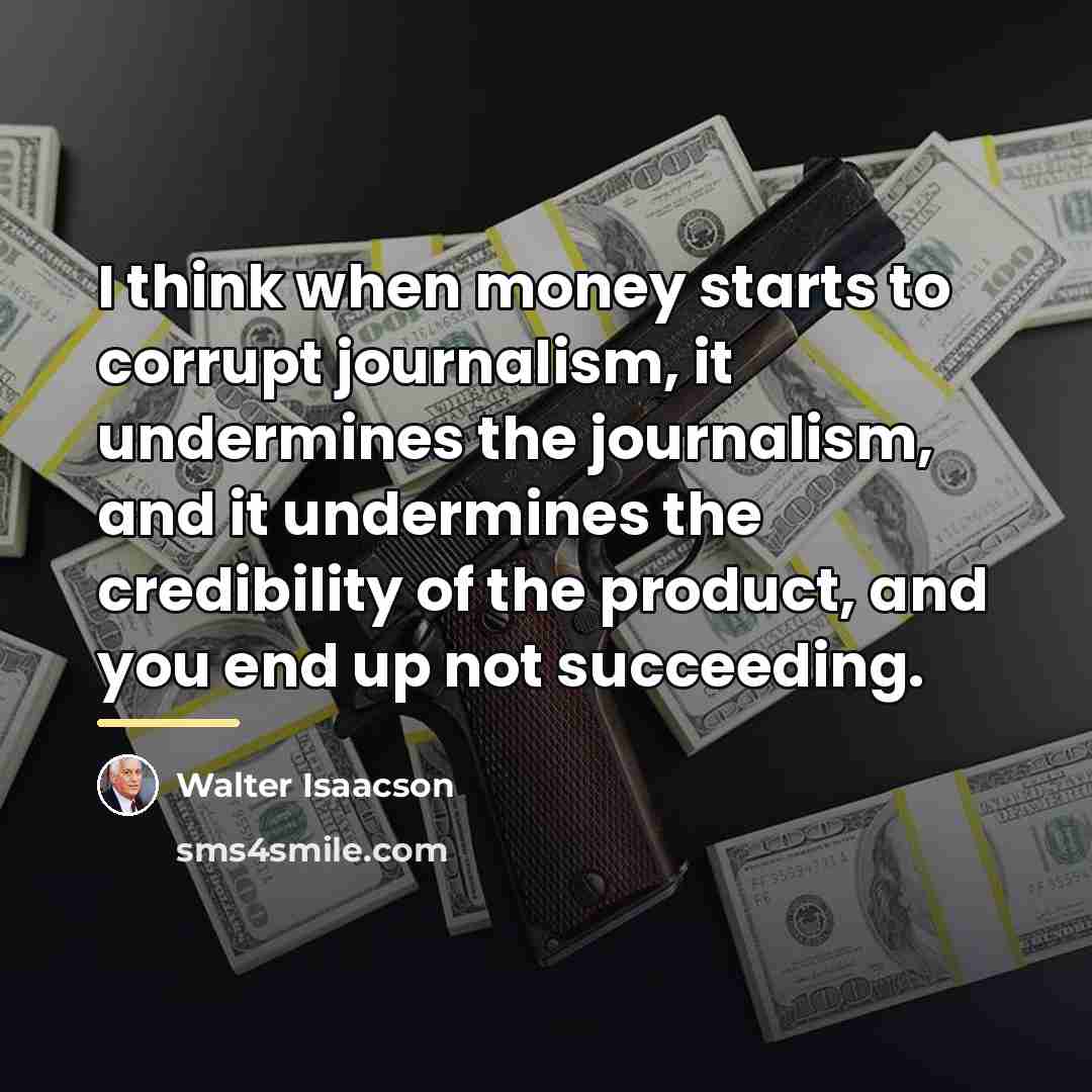 “I think when money starts to corrupt journalism, it undermines…” quote by Walter Isaacson