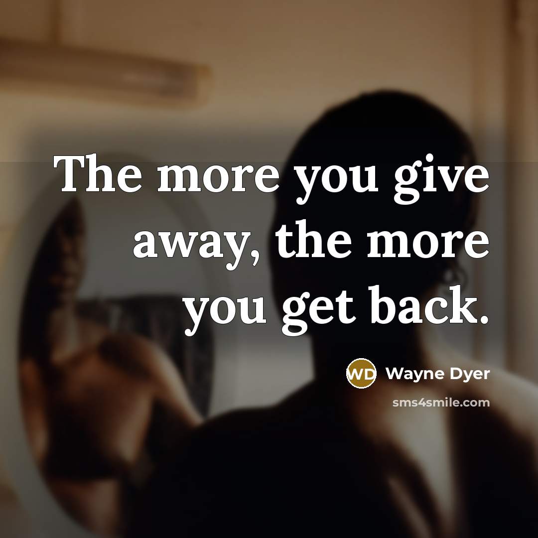“The more you give away, the more you get back.…” quote by Wayne Dyer