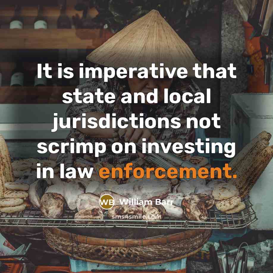 “It is imperative that state and local jurisdictions not scrimp on investing in law enforcement.” quote by William Barr