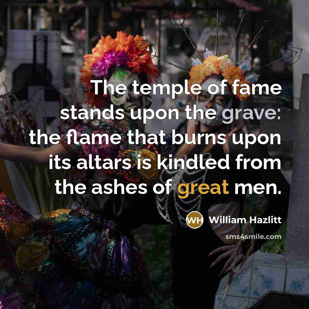 “The temple of fame stands upon the grave: the flame…” quote by William Hazlitt