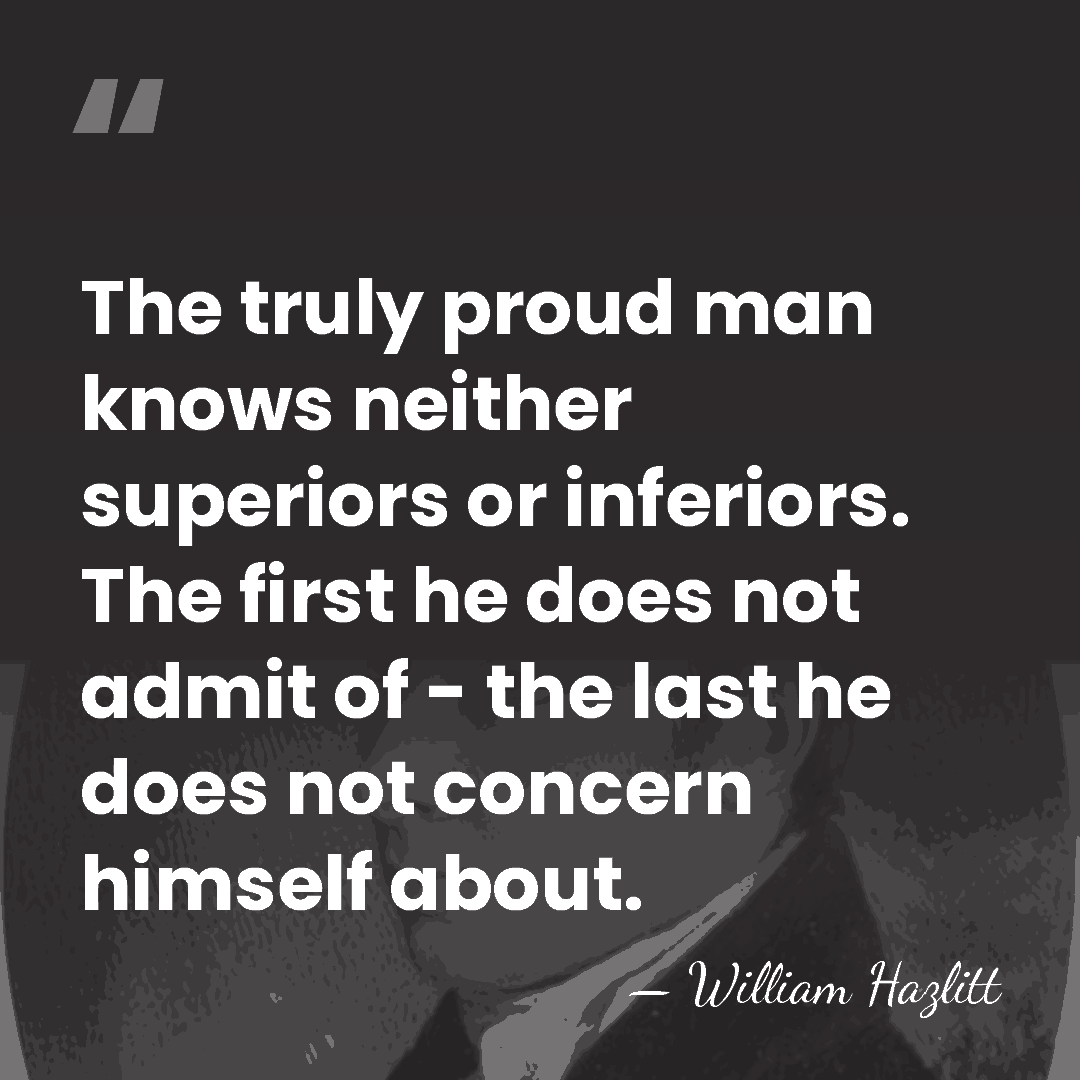 The truly proud man knows neither superiors or inferiors. The first he&hellip; - William Hazlitt