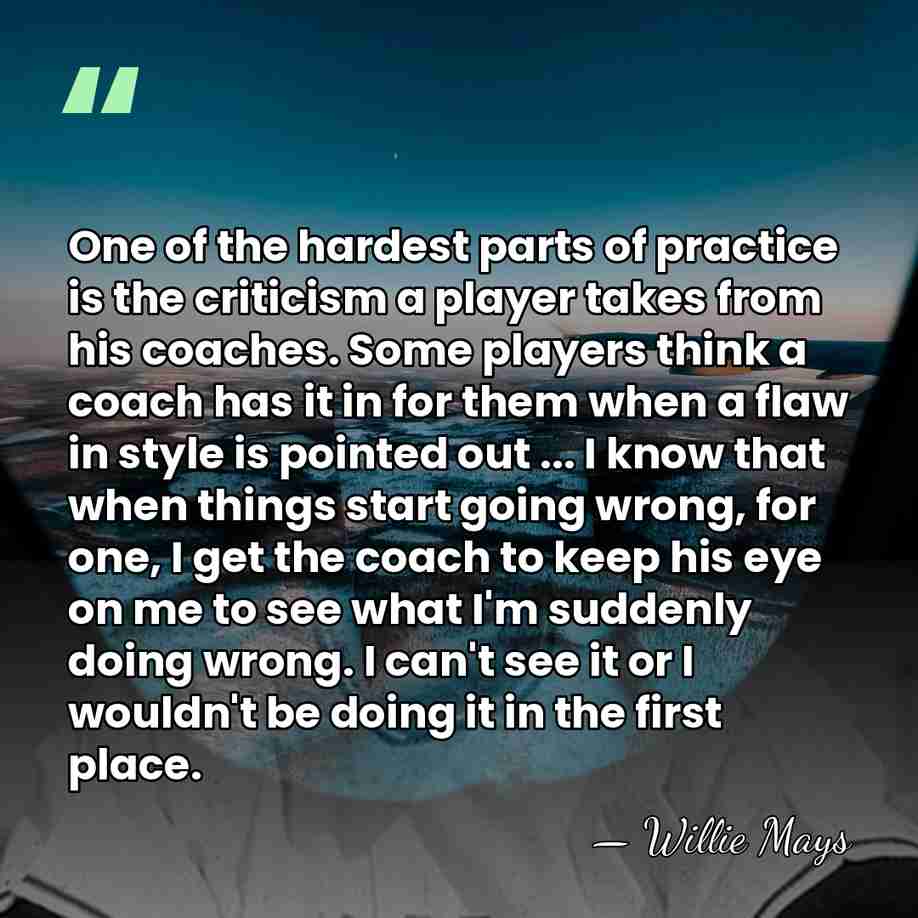 One of the hardest parts of practice is the criticism a player&hellip; - Willie Mays