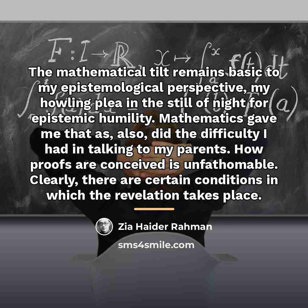 “The mathematical tilt remains basic to my epistemological perspective, my…” quote by Zia Haider Rahman