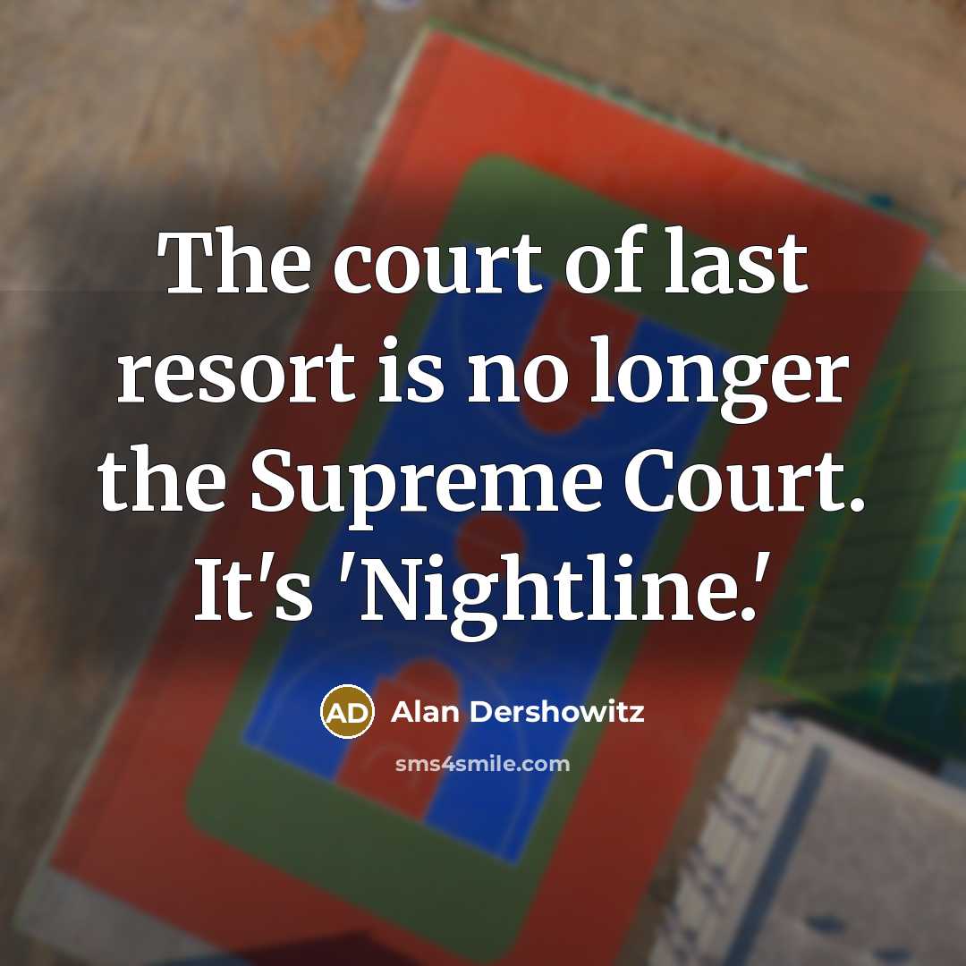 “The court of last resort is no longer the Supreme Court. It's 'Nightline.'” quote by Alan Dershowitz