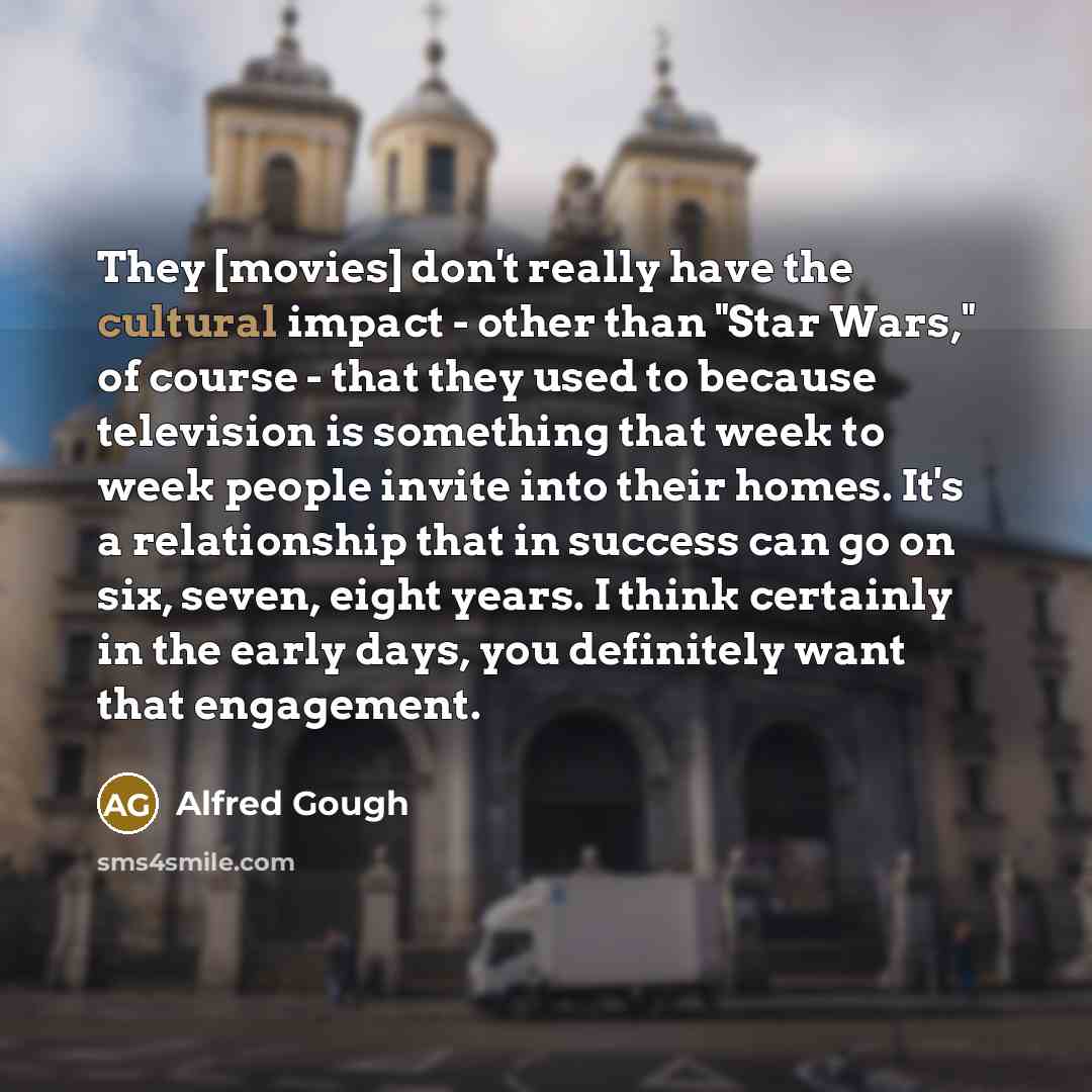 “They [movies] don't really have the cultural impact - other…” quote by Alfred Gough