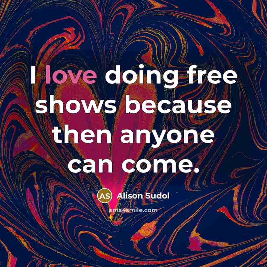 “I love doing free shows because then anyone can come.…” quote by Alison Sudol