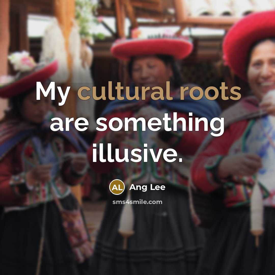 “My cultural roots are something illusive.” quote by Ang Lee