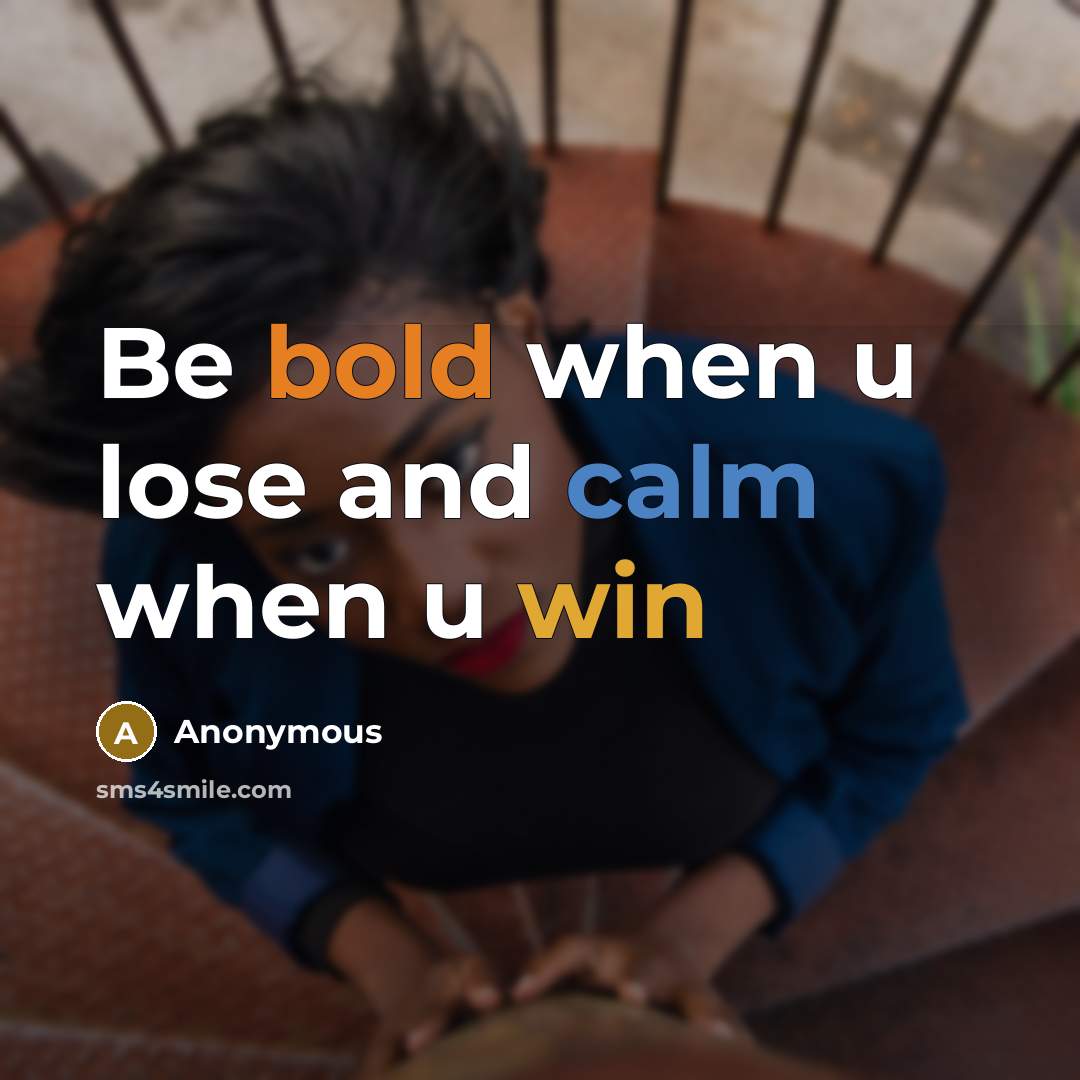 “Be bold when u lose and calm when u win” quote by Anonymous
