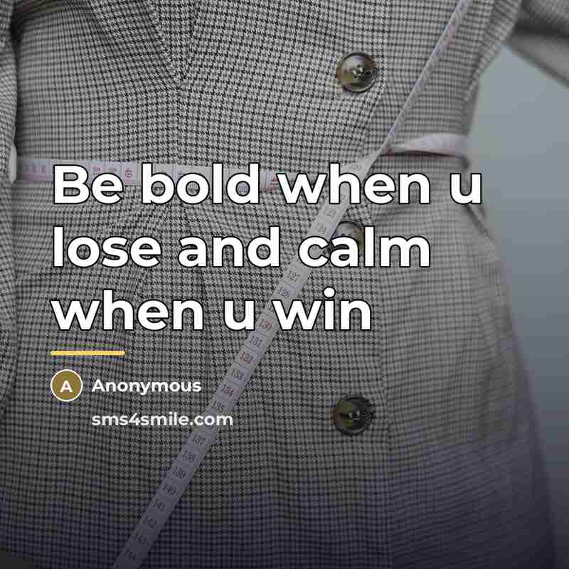 “Be bold when u lose and calm when u win…” quote by Anonymous