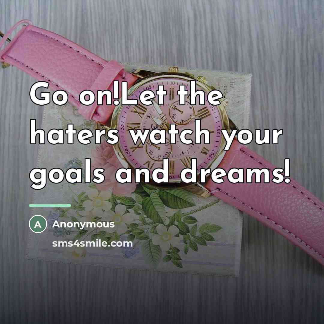 “Go on!Let the haters watch your goals and dreams!…” quote by Anonymous