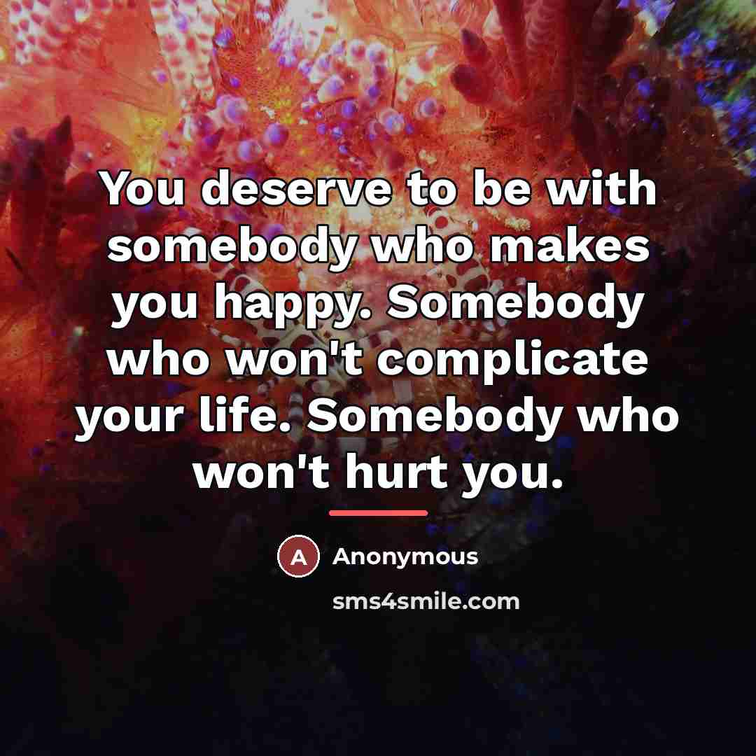 “You deserve to be with somebody who makes you happy.…” quote by Anonymous