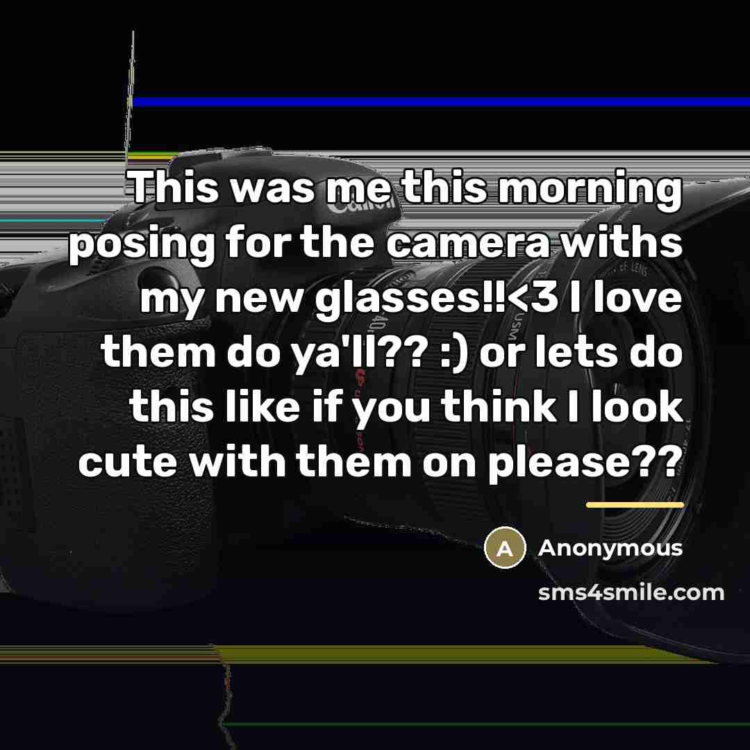 “This was me this morning posing for the camera withs my new glasses!!” quote by Anonymous