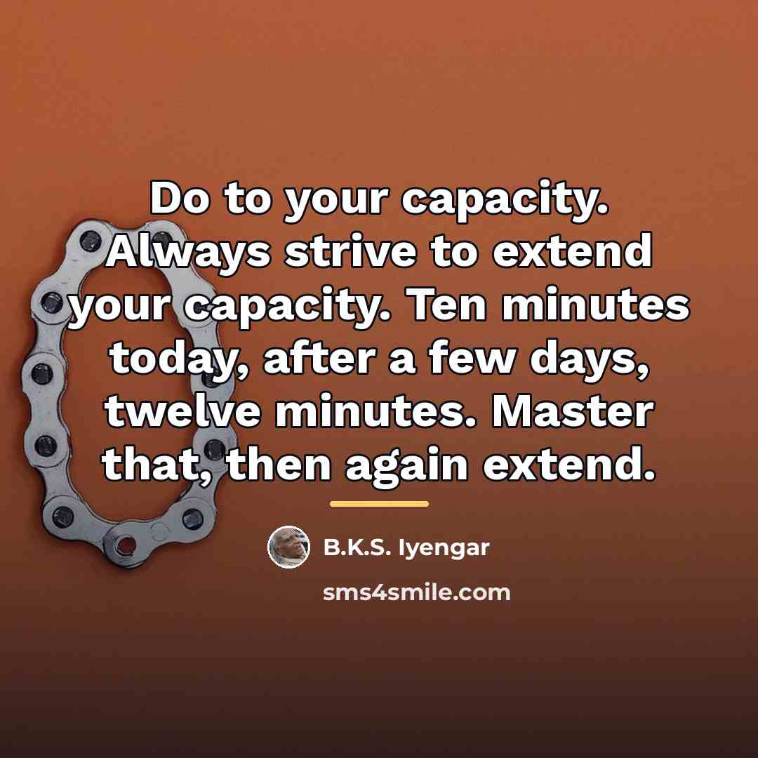 “Do to your capacity. Always strive to extend your capacity.…” quote by B.K.S. Iyengar