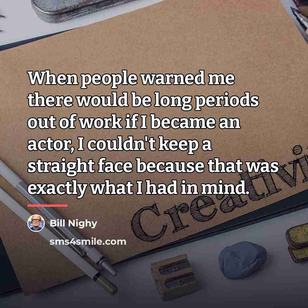 “When people warned me there would be long periods out…” quote by Bill Nighy