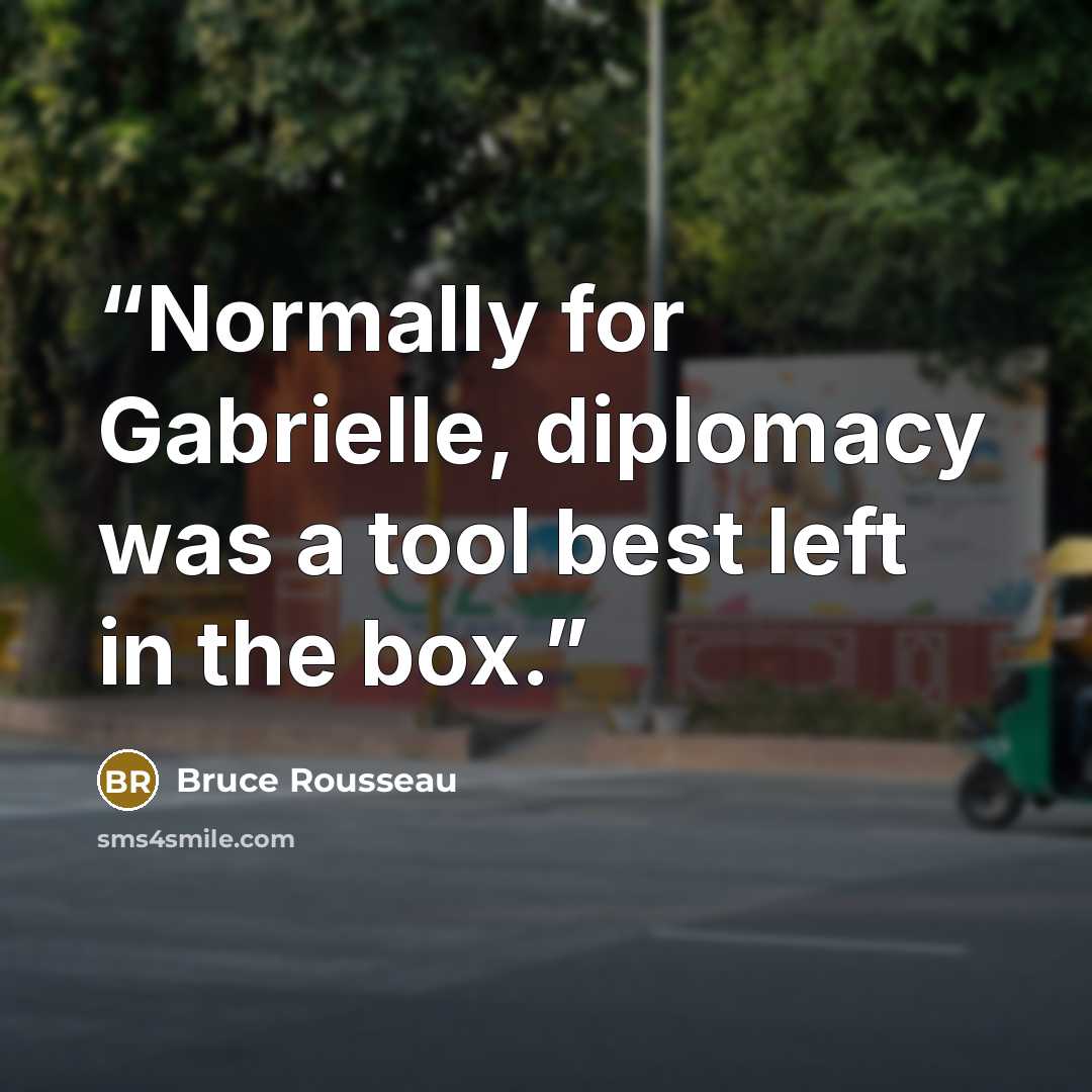 “Normally for Gabrielle, diplomacy was a tool best left in the box.” quote by Bruce Rousseau