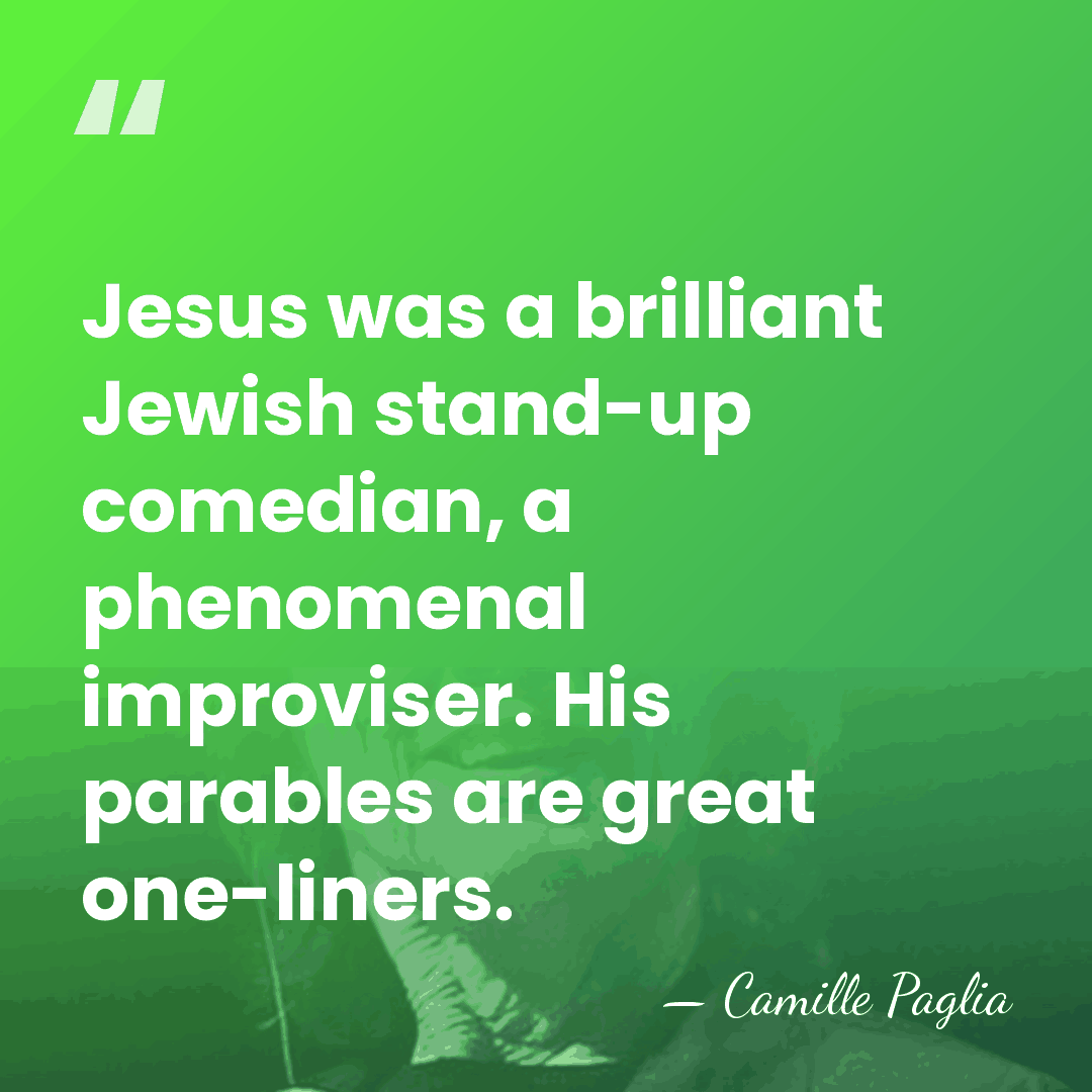Jesus was a brilliant Jewish stand-up comedian, a phenomenal improviser. His parables&hellip; - Camille Paglia