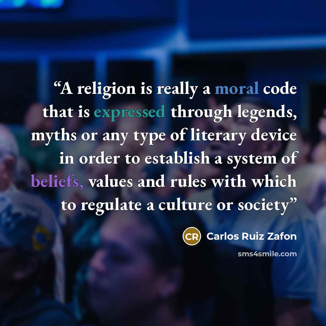 “A religion is really a moral code that is expressed through legends, myths or any type of literary device in order to establish a system of beliefs, values and rules with which to regulate a culture or society” quote by Carlos Ruiz Zafón