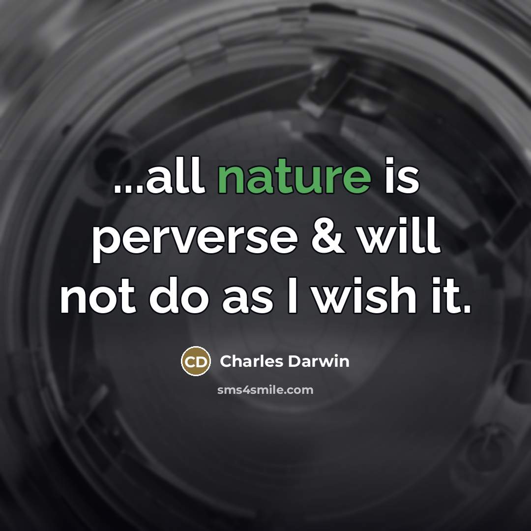 “...all nature is perverse & will not do as I…” quote by Charles Darwin