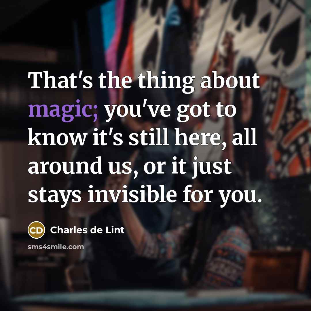 “That's the thing about magic; you've got to know it's…” quote by Charles de Lint
