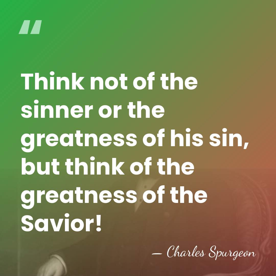 Think not of the sinner or the greatness of his sin, but&hellip; - Charles Spurgeon