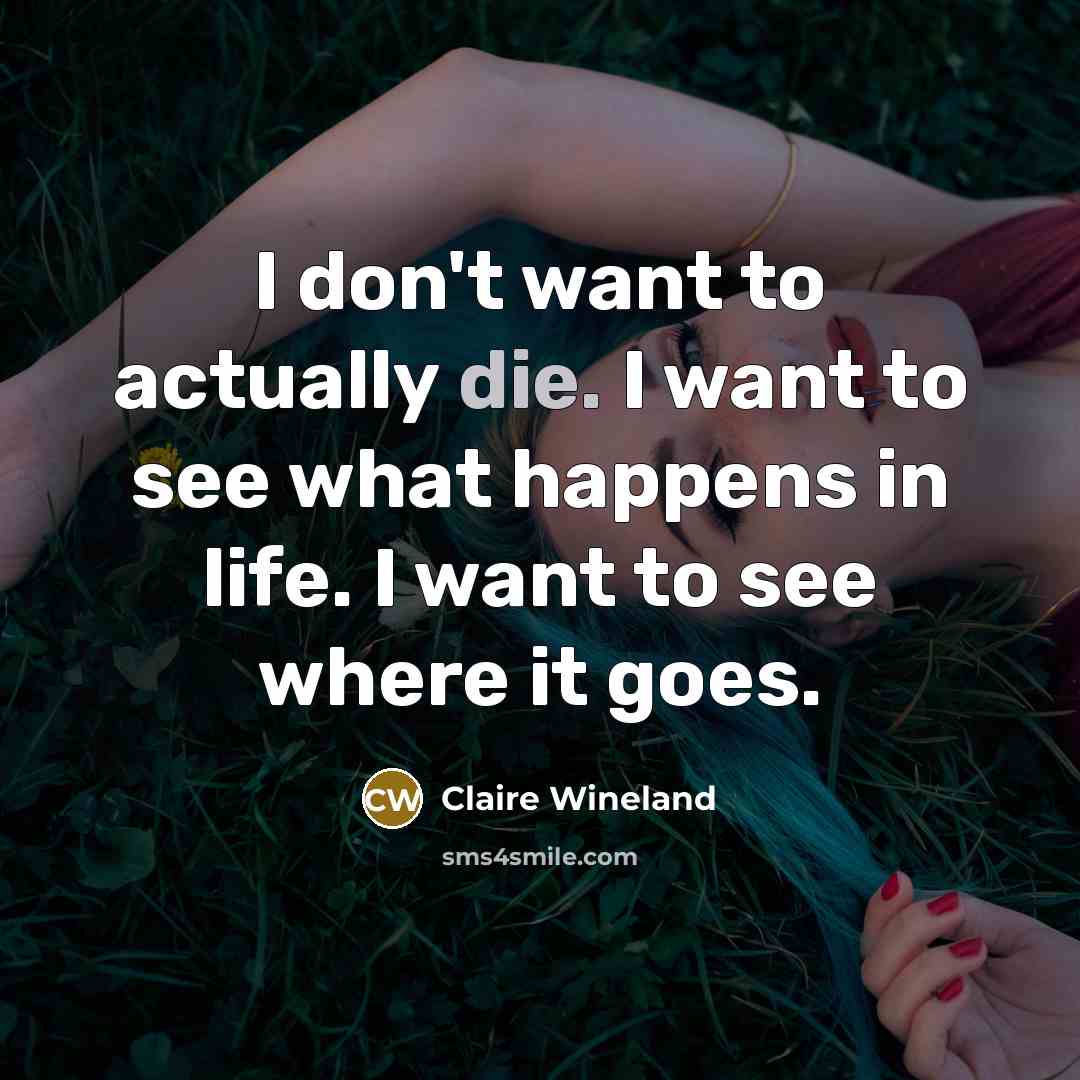 “I don't want to actually die. I want to see…” quote by Claire Wineland